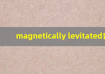 magnetically levitated音标